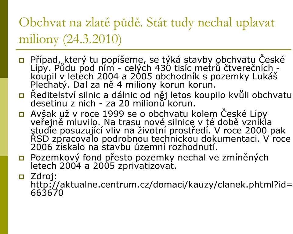 Ředitelství silnic a dálnic od něj letos koupilo kvůli obchvatu desetinu z nich - za 20 milionů korun. Avšak už v roce 1999 se o obchvatu kolem České Lípy veřejně mluvilo.