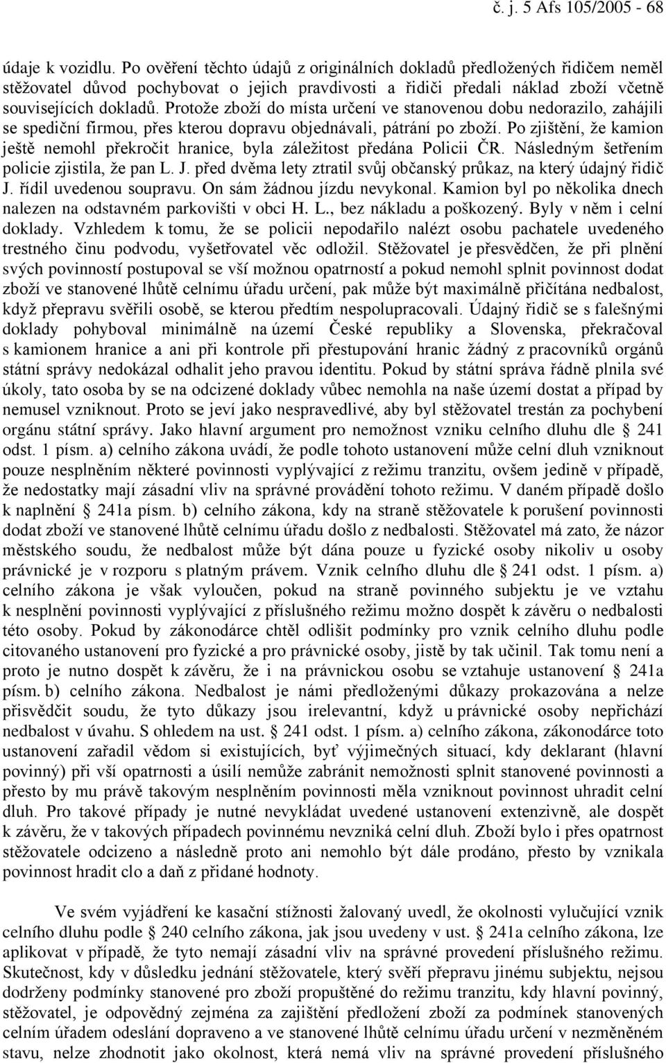 Protože zboží do místa určení ve stanovenou dobu nedorazilo, zahájili se spediční firmou, přes kterou dopravu objednávali, pátrání po zboží.