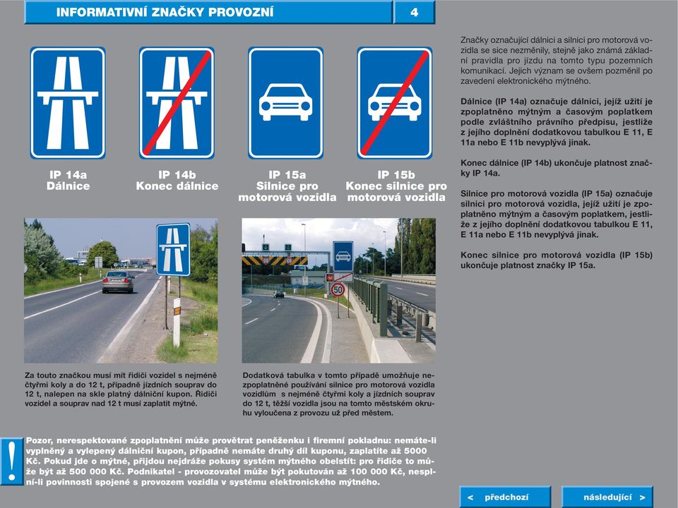 Dálnice (IP 14a) označuje dálnici, jejíž užití je zpoplatněno mýtným a časovým poplatkem podle zvláštního právního předpisu, jestliže z jejího doplnění dodatkovou tabulkou E 11, E 11a nebo E 11b