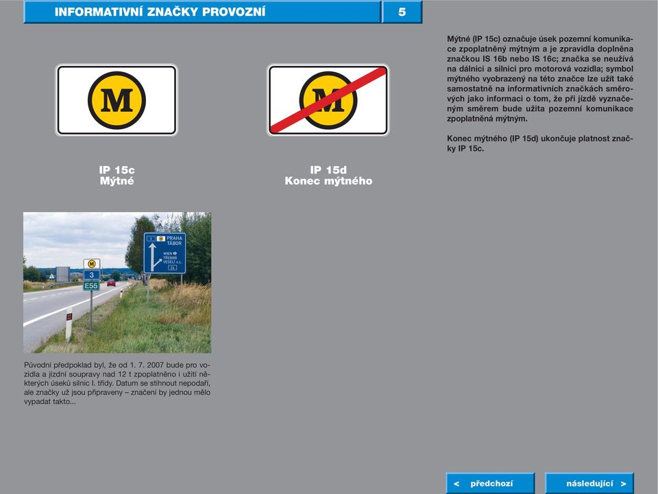 pozemní komunikace zpoplatněná mýtným. Konec mýtného (IP 15d) ukončuje platnost značky IP 15c. IP 15c Mýtné IP 15d Konec mýtného Původní předpoklad byl, že od 1. 7.