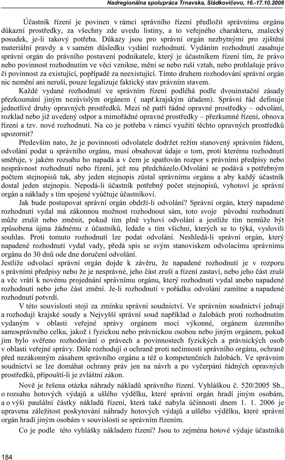 Vydáním rozhodnutí zasahuje správní orgán do právního postavení podnikatele, který je ú astníkem ízení tím, že právo nebo povinnost rozhodnutím ve v ci vznikne, m ní se nebo ruší vztah, nebo