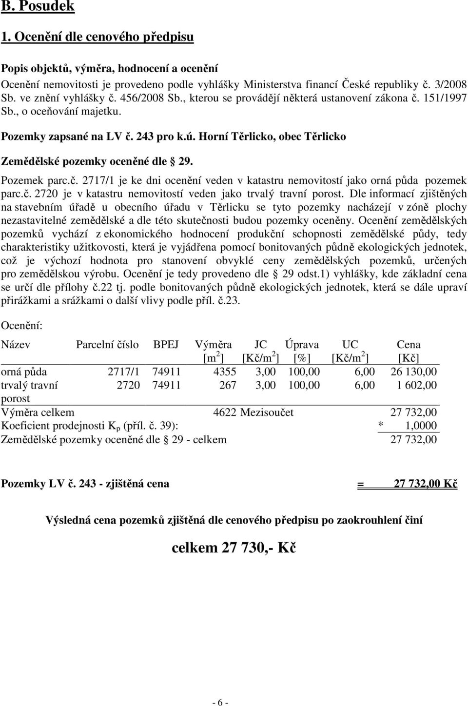 Horní Těrlicko, obec Těrlicko Zemědělské pozemky oceněné dle 29. Pozemek parc.č. 2717/1 je ke dni ocenění veden v katastru nemovitostí jako orná půda pozemek parc.č. 2720 je v katastru nemovitostí veden jako trvalý travní porost.