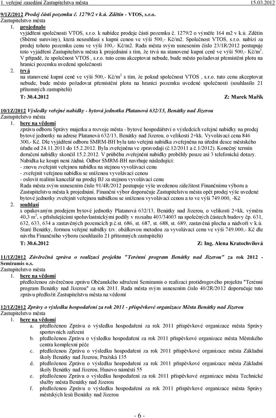 Rada města svým usnesením číslo 23/1R/2012 postupuje toto vyjádření Zastupitelstvu města k projednání s tím, že trvá na stanovené kupní ceně ve výši 500,- Kč/m 2. V případě, že společnost VTOS, s.r.o. tuto cenu akceptovat nebude, bude město požadovat přemístění plotu na hranici pozemku uvedené společnosti 2.