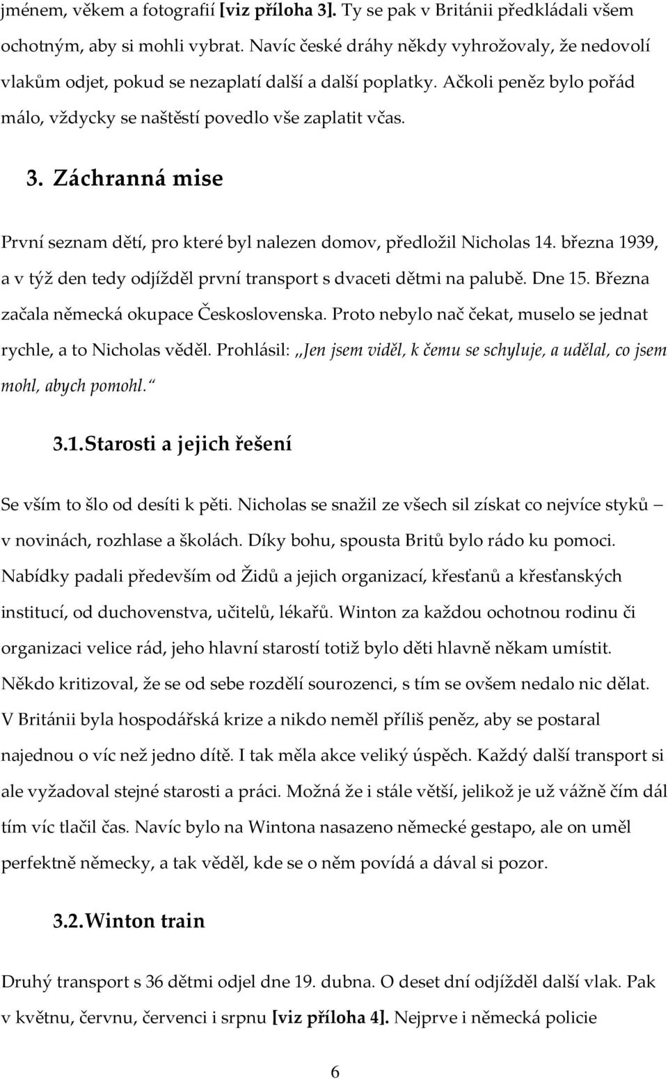 Záchranná mise První seznam dětí, pro které byl nalezen domov, předložil Nicholas 14. března 1939, a v týž den tedy odjížděl první transport s dvaceti dětmi na palubě. Dne 15.