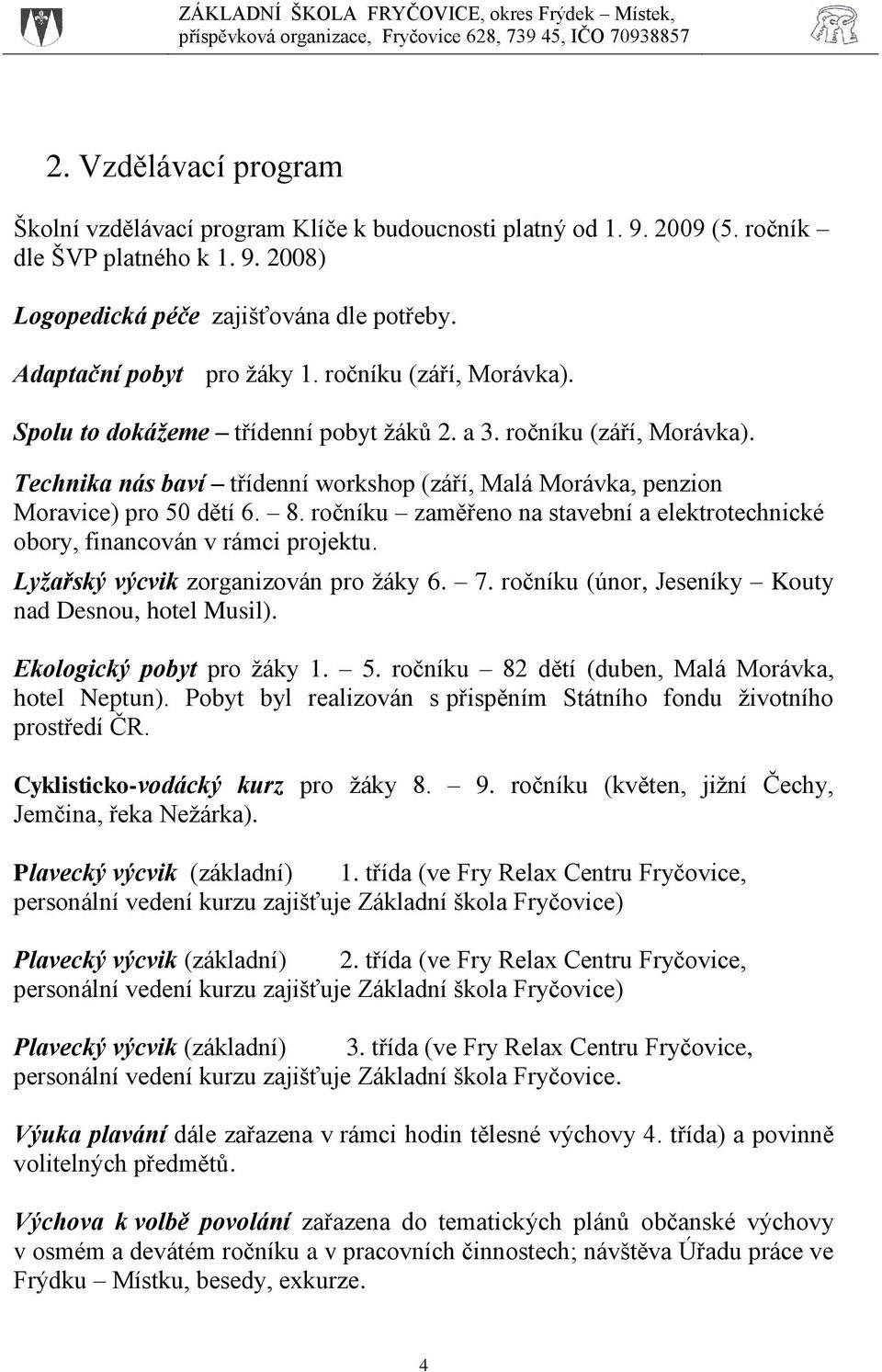 ročníku zaměřeno na stavební a elektrotechnické obory, financován v rámci projektu. Lyžařský výcvik zorganizován pro žáky 6. 7. ročníku (únor, Jeseníky Kouty nad Desnou, hotel Musil).