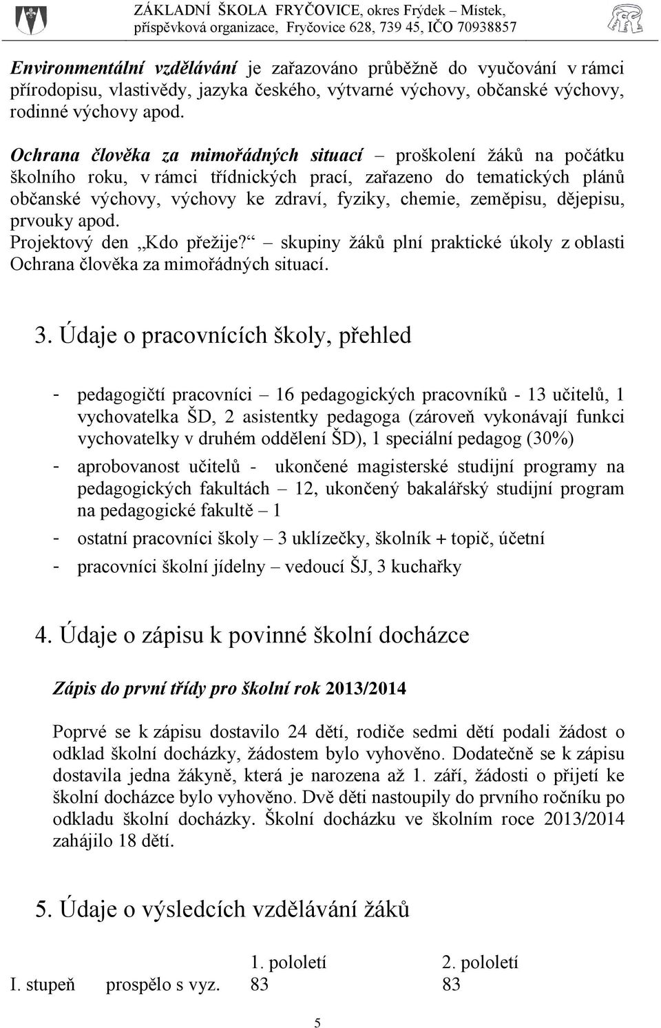 zeměpisu, dějepisu, prvouky apod. Projektový den Kdo přežije? skupiny žáků plní praktické úkoly z oblasti Ochrana člověka za mimořádných situací. 3.