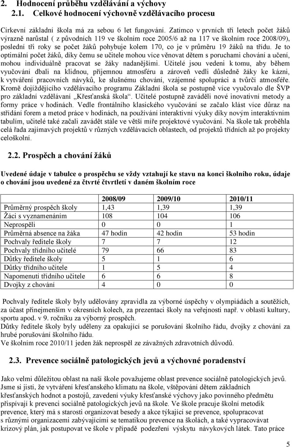 průměru 19 žáků na třídu. Je to optimální počet žáků, díky čemu se učitele mohou více věnovat dětem s poruchami chování a učení, mohou individuálně pracovat se žáky nadanějšími.