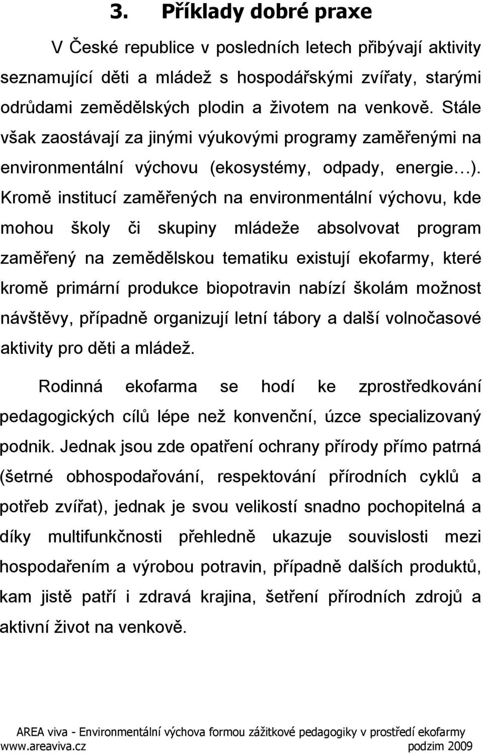 Kromě institucí zaměřených na environmentální výchovu, kde mohou školy či skupiny mládeže absolvovat program zaměřený na zemědělskou tematiku existují ekofarmy, které kromě primární produkce