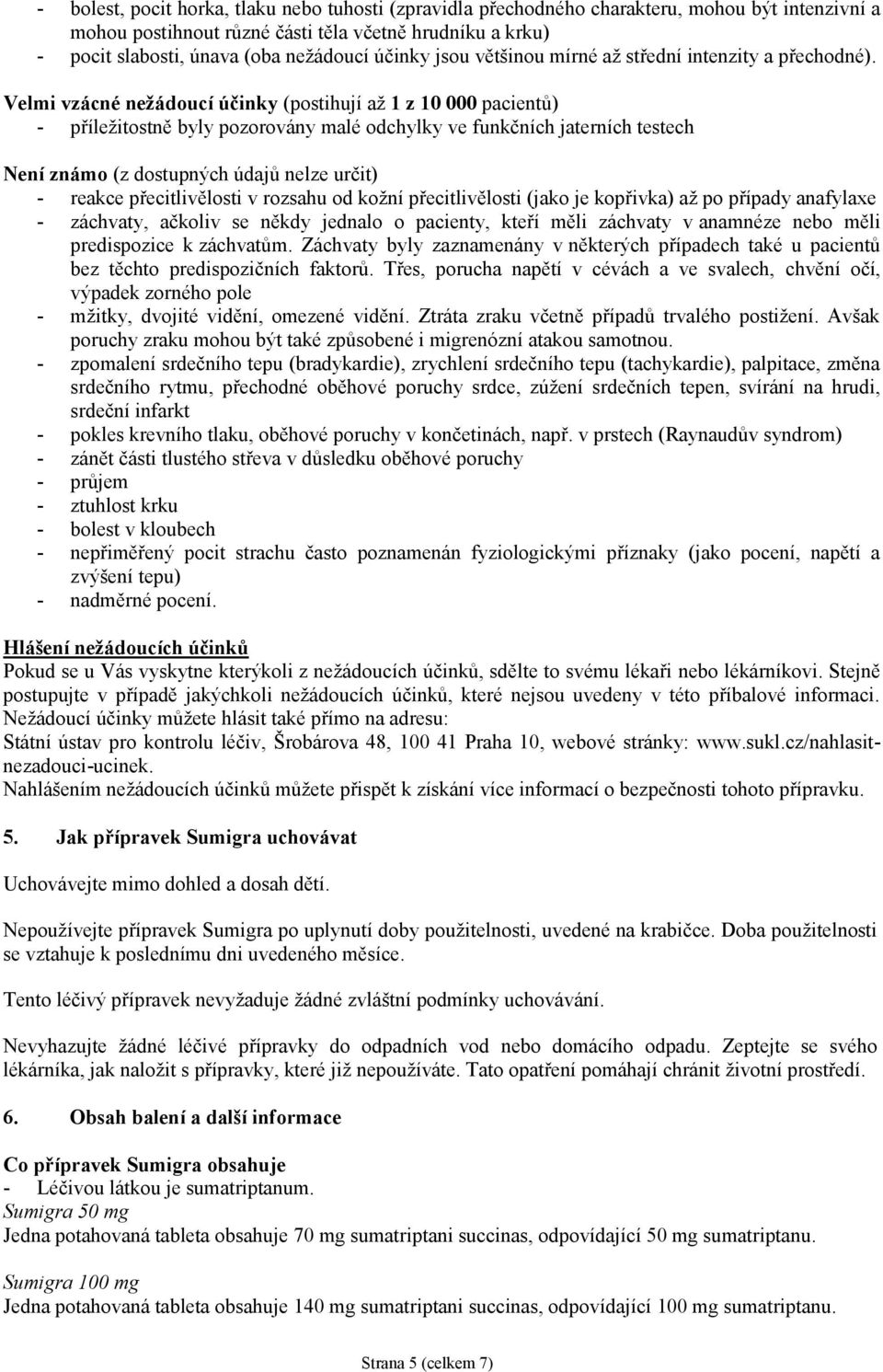 Velmi vzácné nežádoucí účinky (postihují až 1 z 10 000 pacientů) - příležitostně byly pozorovány malé odchylky ve funkčních jaterních testech Není známo (z dostupných údajů nelze určit) - reakce