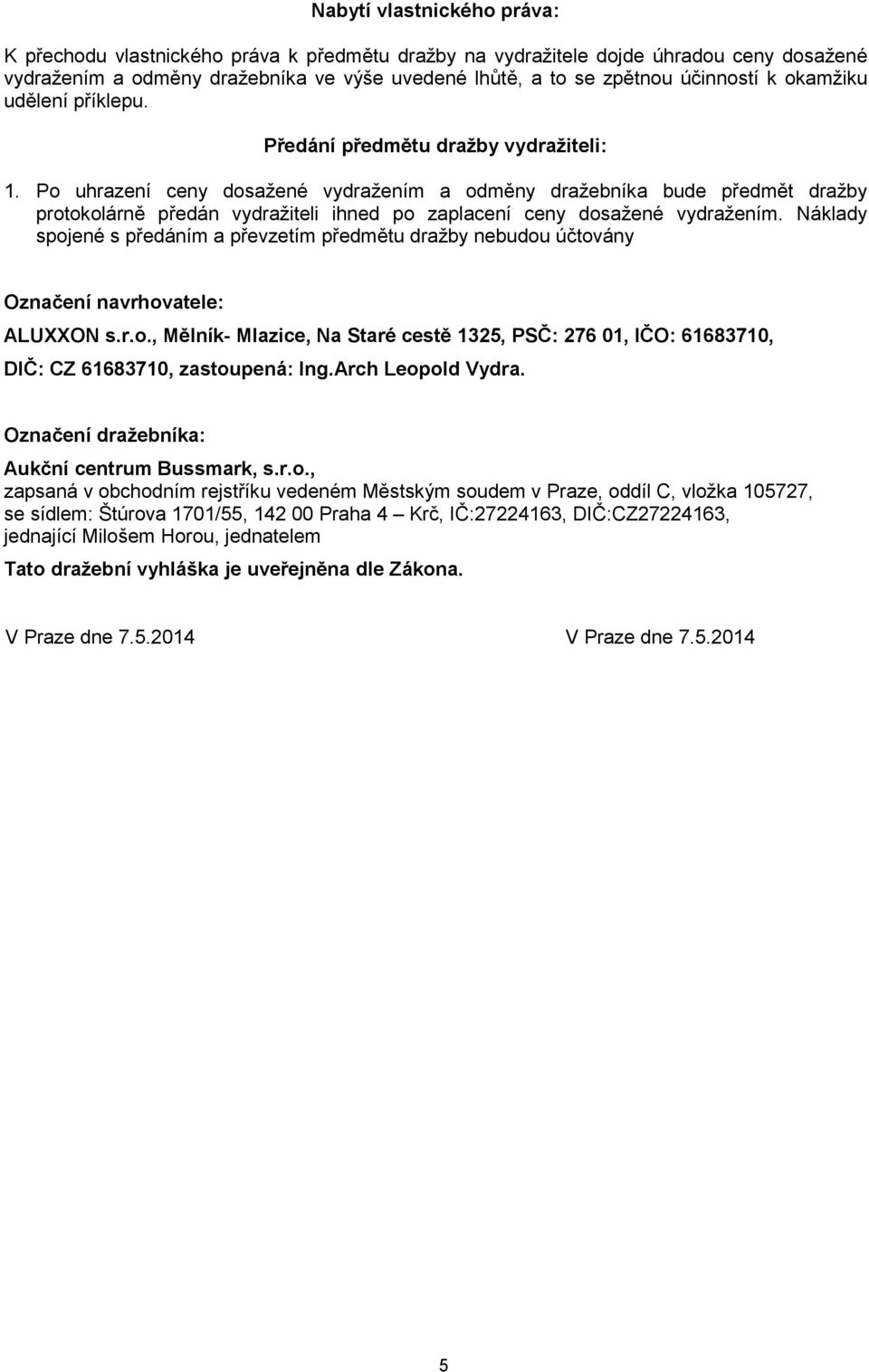 Po uhrazení ceny dosažené vydražením a odměny dražebníka bude předmět dražby protokolárně předán vydražiteli ihned po zaplacení ceny dosažené vydražením.