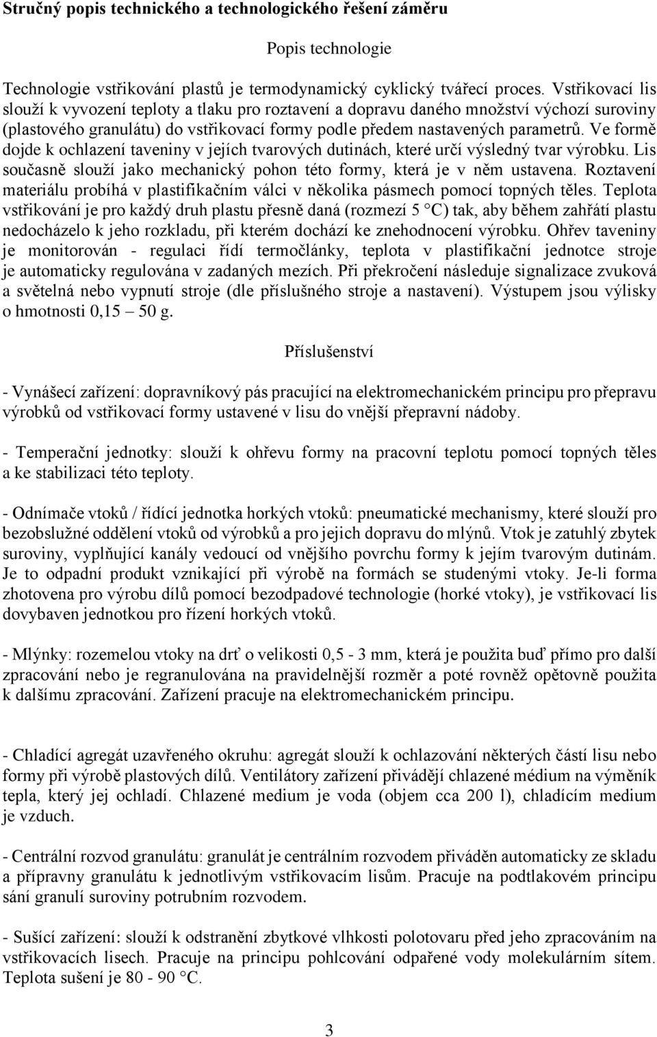 Ve formě dojde k ochlazení taveniny v jejích tvarových dutinách, které určí výsledný tvar výrobku. Lis současně slouží jako mechanický pohon této formy, která je v něm ustavena.