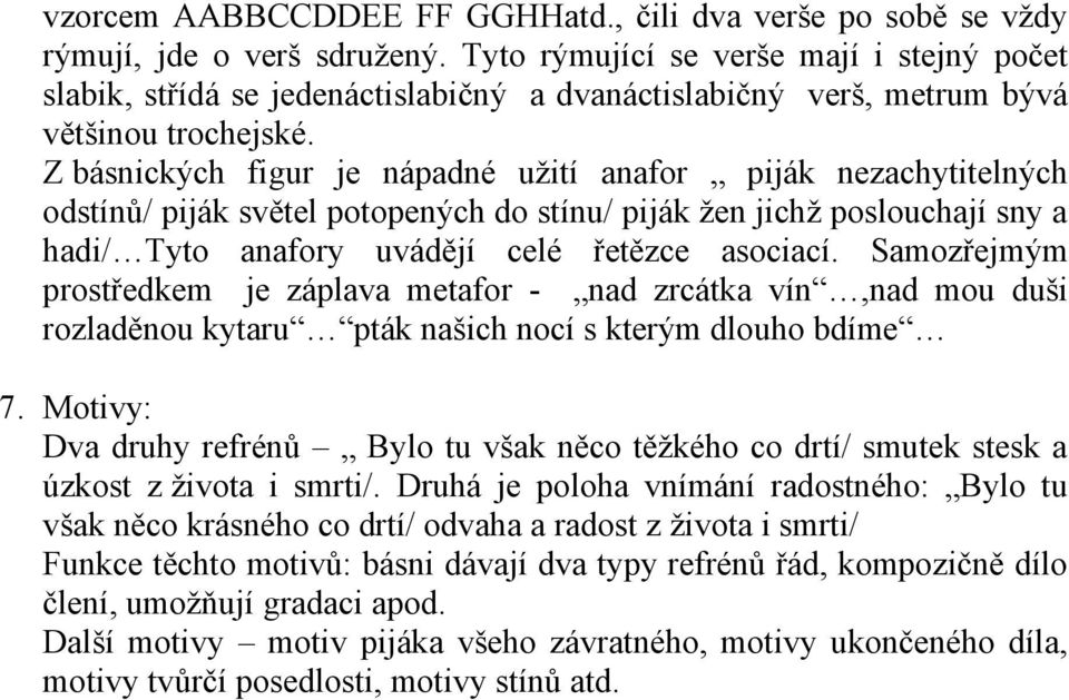 Z básnických figur je nápadné užití anafor piják nezachytitelných odstínů/ piják světel potopených do stínu/ piják žen jichž poslouchají sny a hadi/ Tyto anafory uvádějí celé řetězce asociací.