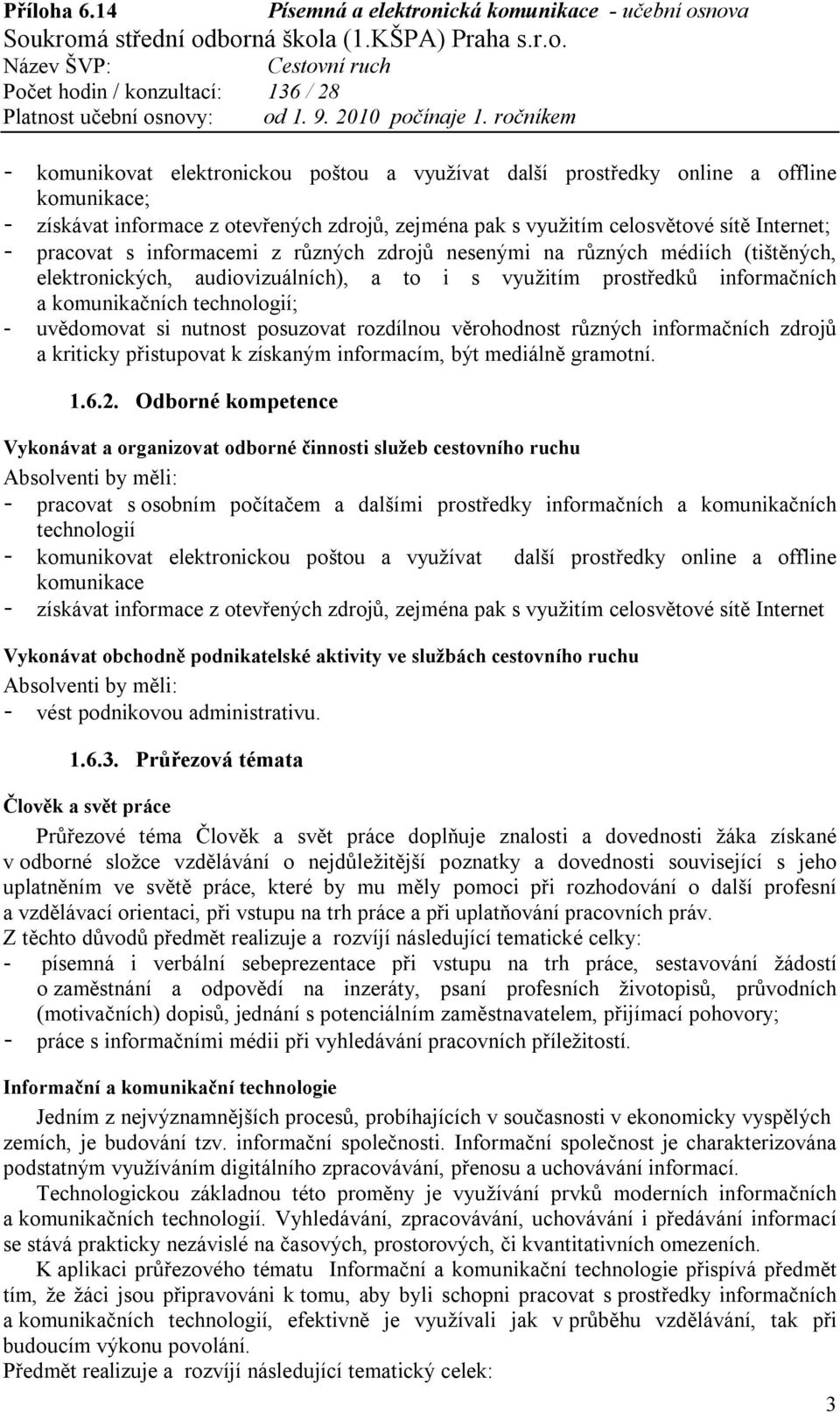 posuzovat rozdílnou věrohodnost různých informačních zdrojů a kriticky přistupovat k získaným informacím, být mediálně gramotní. 1.6.2.