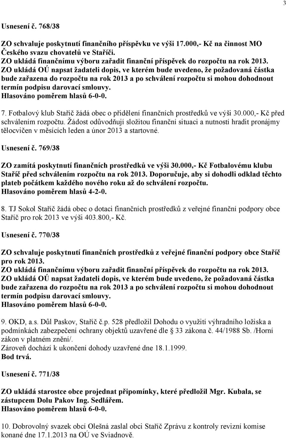 769/38 ZO zamítá poskytnutí finančních prostředků ve výši 30.000,- Kč Fotbalovému klubu Staříč před schválením rozpočtu na rok 2013.