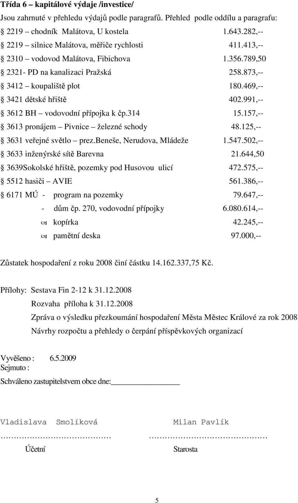 469,-- 3421 dětské hřiště 402.991,-- 3612 BH vodovodní přípojka k čp.314 15.157,-- 3613 pronájem Pivnice železné schody 48.125,-- 3631 veřejné světlo prez.beneše, Nerudova, Mládeže 1.547.