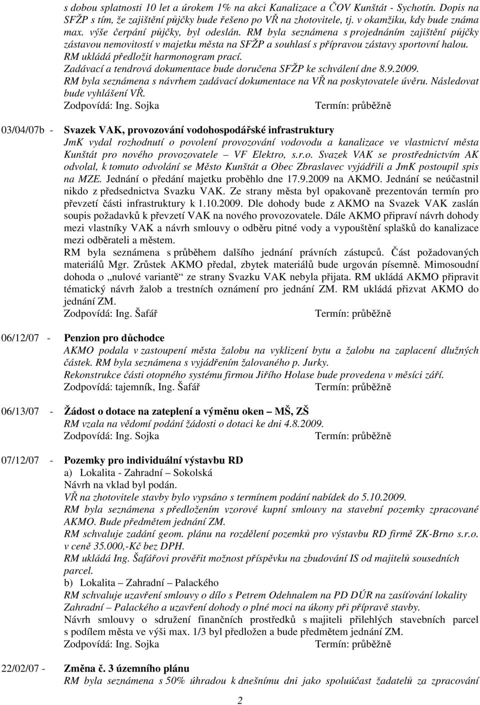 RM ukládá předložit harmonogram prací. Zadávací a tendrová dokumentace bude doručena SFŽP ke schválení dne 8.9.2009. RM byla seznámena s návrhem zadávací dokumentace na VŘ na poskytovatele úvěru.