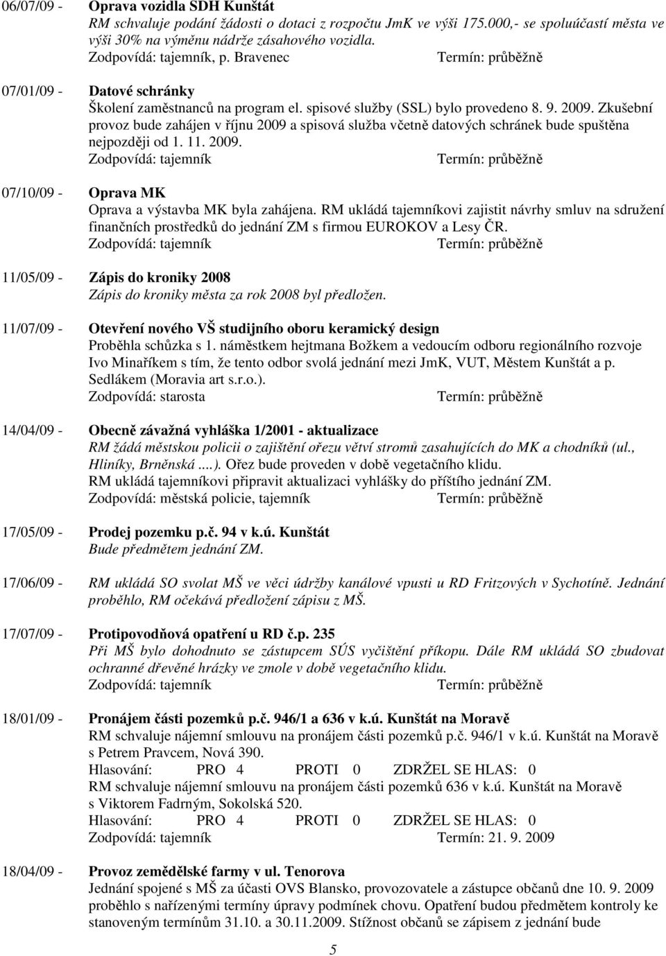 Zkušební provoz bude zahájen v říjnu 2009 a spisová služba včetně datových schránek bude spuštěna nejpozději od 1. 11. 2009. 07/10/09 - Oprava MK Oprava a výstavba MK byla zahájena.