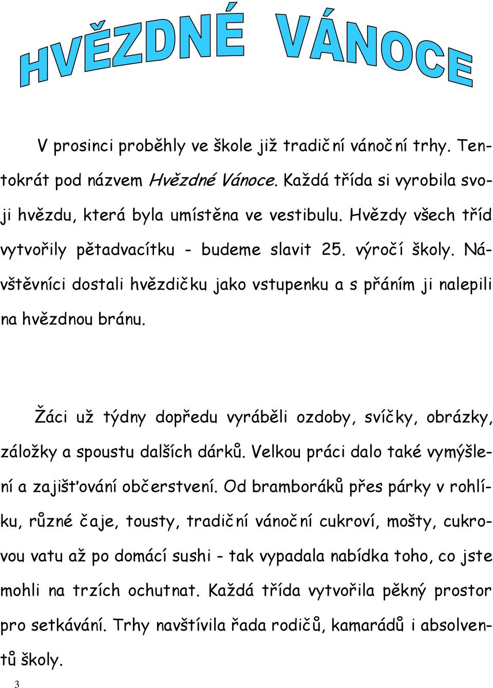 Žáci už týdny dopředu vyráběli ozdoby, svíčky, obrázky, záložky a spoustu dalších dárků. Velkou práci dalo také vymýšlení a zajišťování občerstvení.