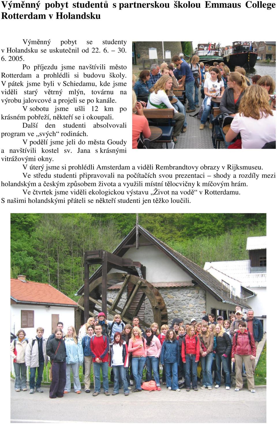 V sobotu jsme ušli 12 km po krásném pobřeží, někteří se i okoupali. Další den studenti absolvovali program ve svých rodinách. V podělí jsme jeli do města Goudy a navštívili kostel sv.