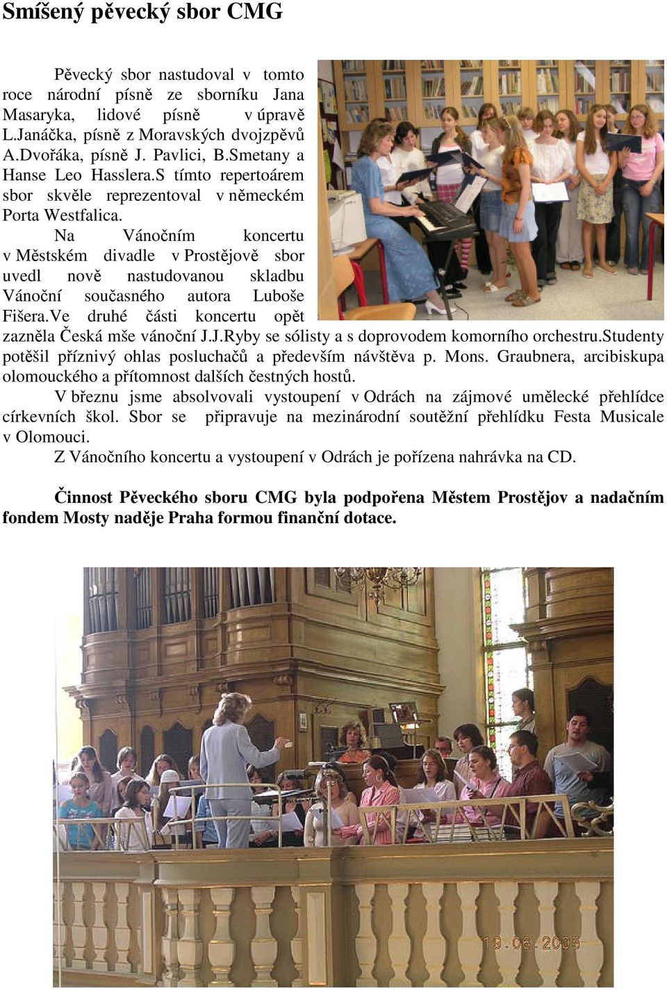 Na Vánočním koncertu v Městském divadle v Prostějově sbor uvedl nově nastudovanou skladbu Vánoční současného autora Luboše Fišera.Ve druhé části koncertu opět zazněla Česká mše vánoční J.