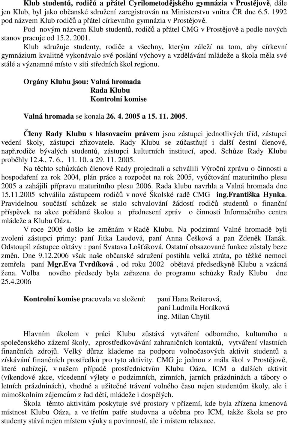 Klub sdružuje studenty, rodiče a všechny, kterým záleží na tom, aby církevní gymnázium kvalitně vykonávalo své poslání výchovy a vzdělávání mládeže a škola měla své stálé a významné místo v síti