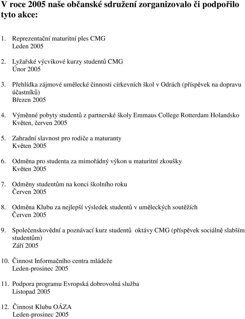 Výměnné pobyty studentů z partnerské školy Emmaus College Rotterdam Holandsko Květen, červen 2005 5. Zahradní slavnost pro rodiče a maturanty Květen 2005 6.