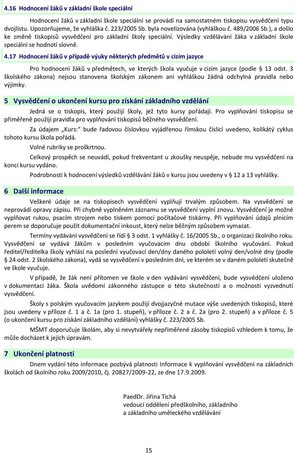 3 školského zákona) nejsou stanovena školským zákonem ani vyhláškou žádná odchylná pravidla nebo výjimky.