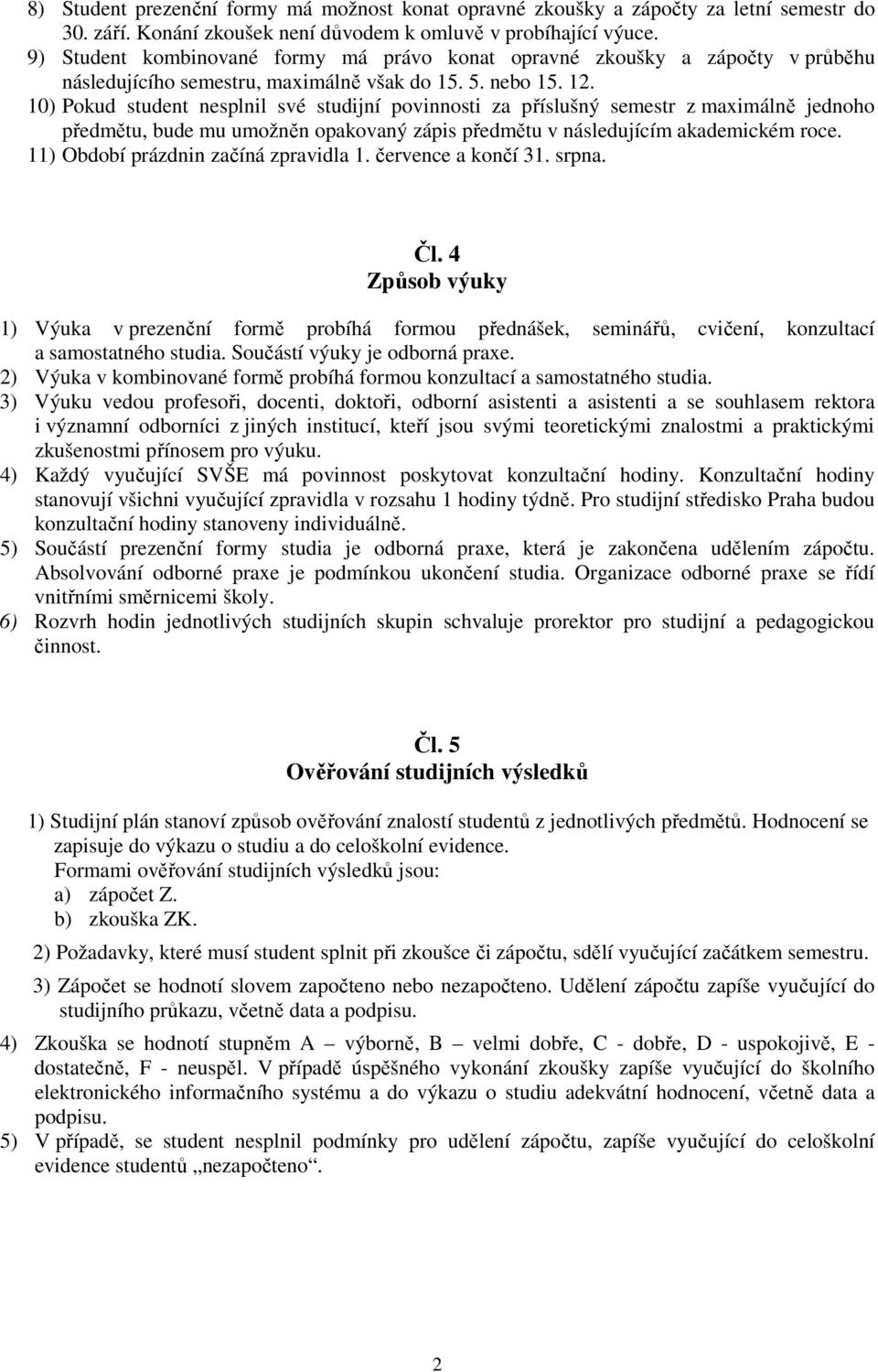 10) Pokud student nesplnil své studijní povinnosti za příslušný semestr z maximálně jednoho předmětu, bude mu umožněn opakovaný zápis předmětu v následujícím akademickém roce.