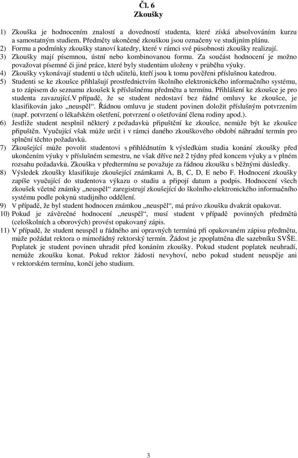 Za součást hodnocení je možno považovat písemné či jiné práce, které byly studentům uloženy v průběhu výuky.