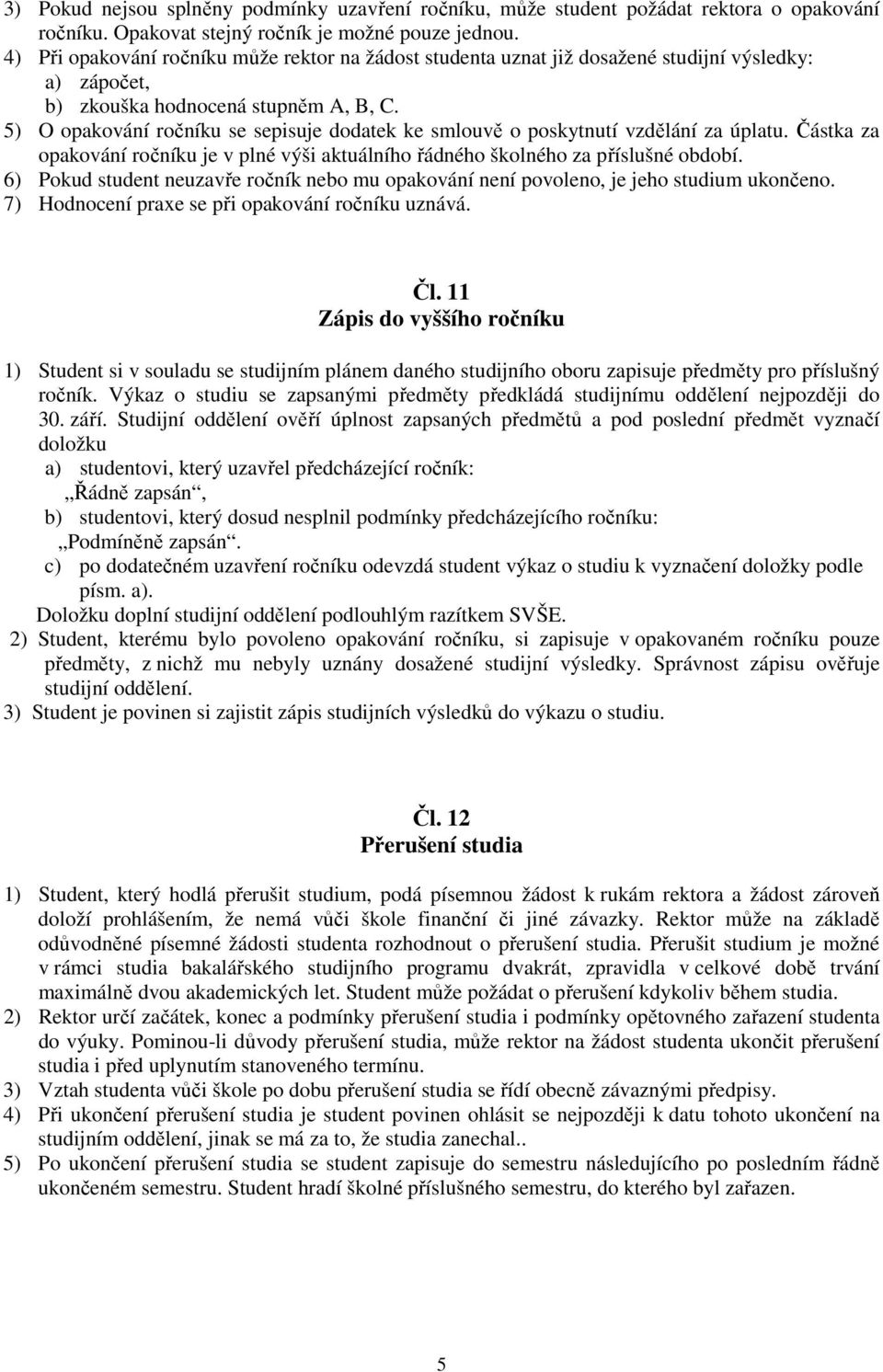 5) O opakování ročníku se sepisuje dodatek ke smlouvě o poskytnutí vzdělání za úplatu. Částka za opakování ročníku je v plné výši aktuálního řádného školného za příslušné období.
