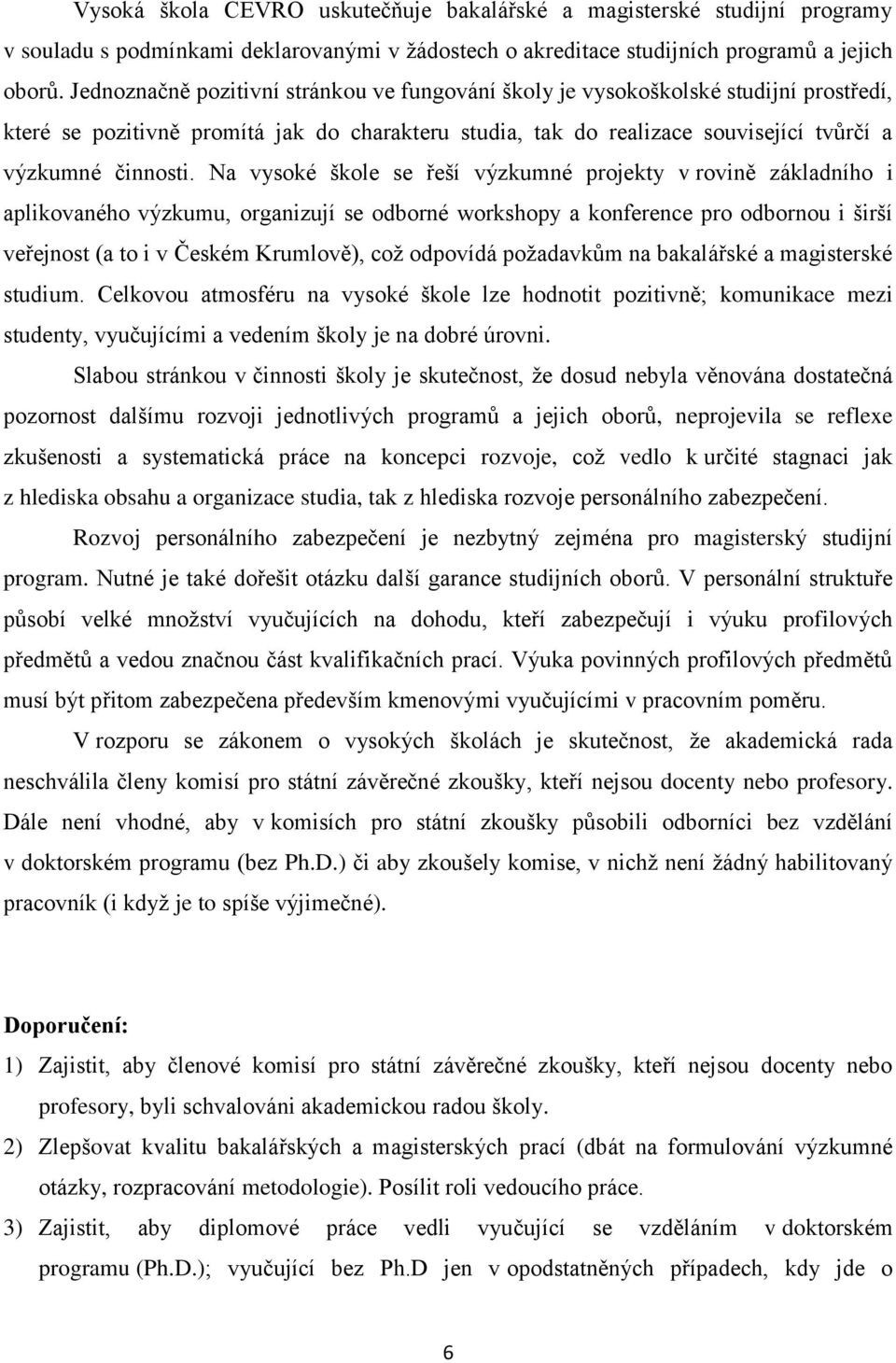 Na vysoké škole se řeší výzkumné projekty v rovině základního i aplikovaného výzkumu, organizují se odborné workshopy a konference pro odbornou i širší veřejnost (a to i v Českém Krumlově), což