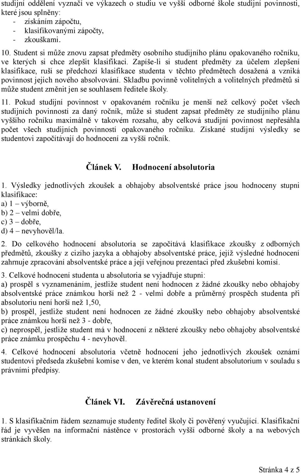 Zapíše-li si student předměty za účelem zlepšení klasifikace, ruší se předchozí klasifikace studenta v těchto předmětech dosažená a vzniká povinnost jejich nového absolvování.