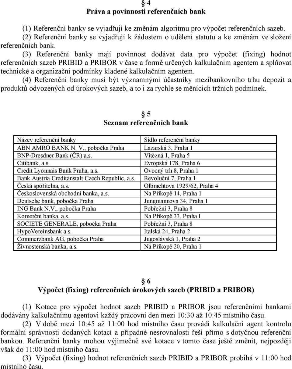 (3) Referenční banky mají povinnost dodávat data pro výpočet (fixing) hodnot referenčních sazeb PRIBID a PRIBOR v čase a formě určených kalkulačním agentem a splňovat technické a organizační podmínky