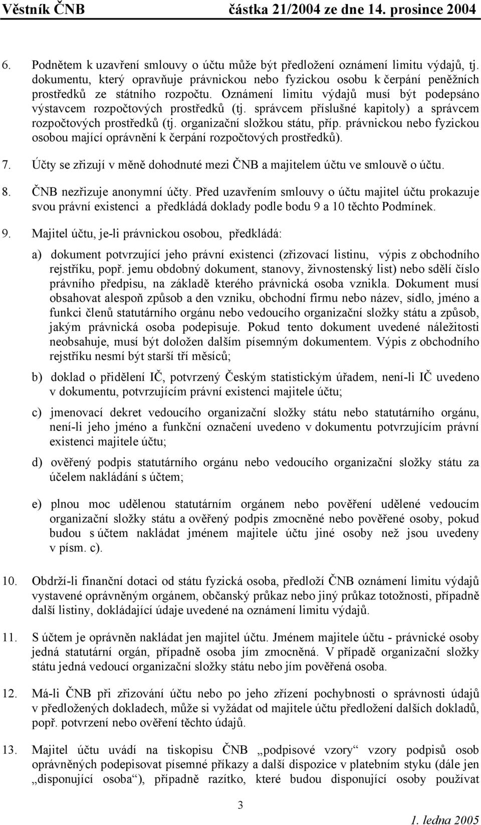 právnickou nebo fyzickou osobou mající oprávnění k čerpání rozpočtových prostředků). 7. Účty se zřizují v měně dohodnuté mezi ČNB a majitelem účtu ve smlouvě o účtu. 8. ČNB nezřizuje anonymní účty.