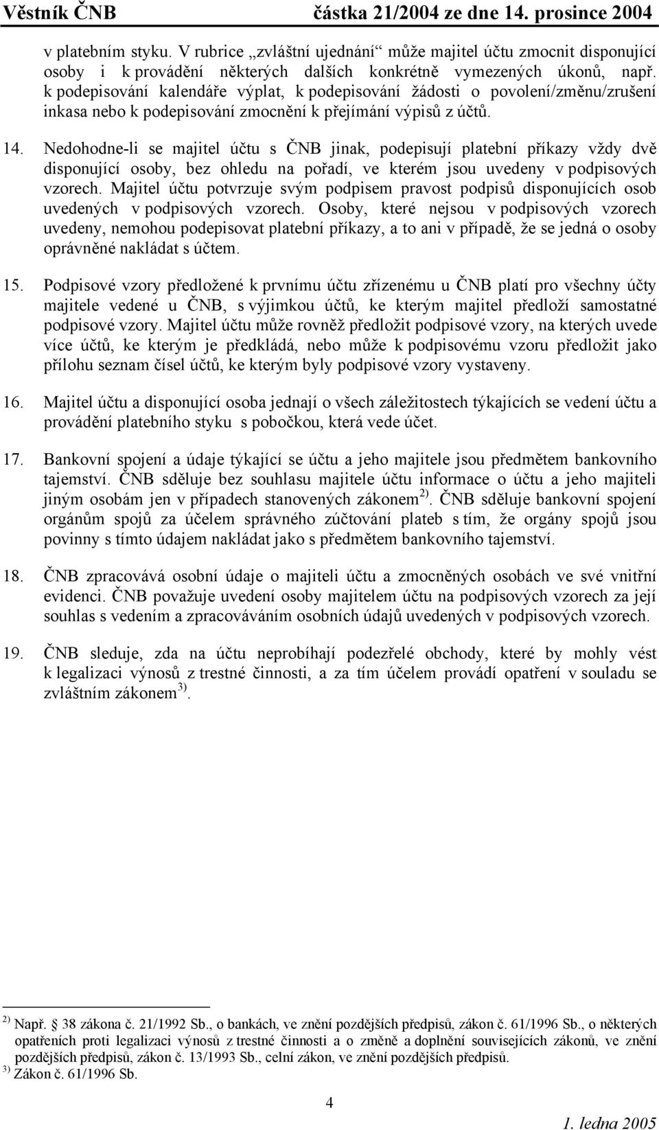 Nedohodne-li se majitel účtu s ČNB jinak, podepisují platební příkazy vždy dvě disponující osoby, bez ohledu na pořadí, ve kterém jsou uvedeny v podpisových vzorech.