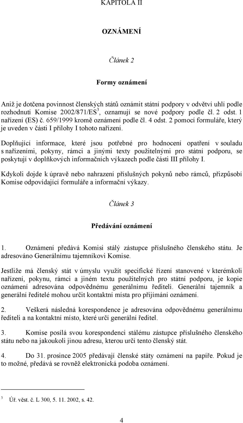 Doplňující informace, které jsou potřebné pro hodnocení opatření v souladu s nařízeními, pokyny, rámci a jinými texty použitelnými pro státní podporu, se poskytují v doplňkových informačních výkazech