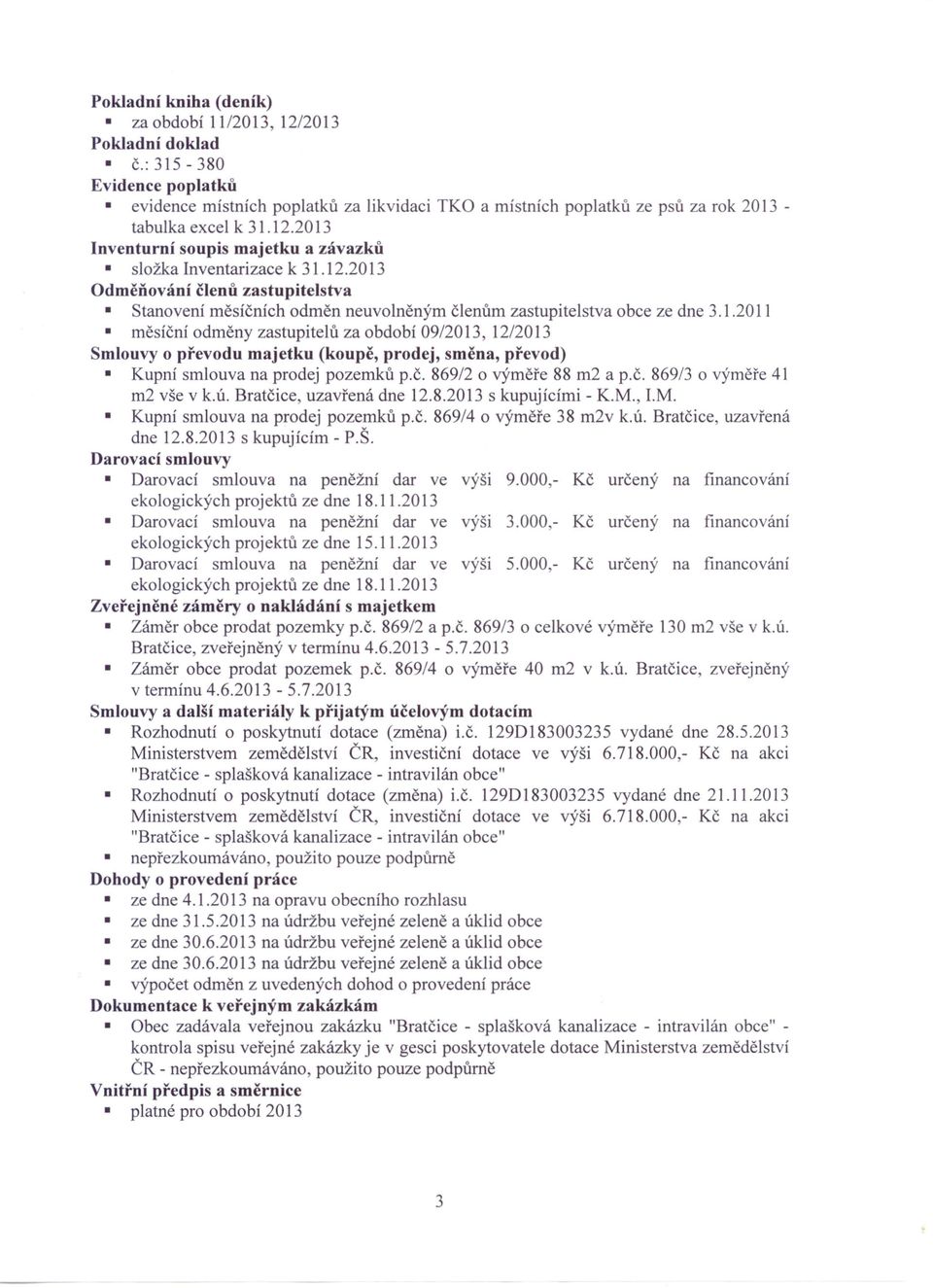 2013 Inventurní soupis majetku a závazků složka Inventarizace k 31.12.2013 Odměňování členů zastupitelstva Stanovení měsíčních odměn neuvolněným členům zastupitelstva obce ze dne 3.1.2011 měsíční odměny zastupitelů za období 09/2013, 12/2013 Smlouvy o převodu majetku (koupě, prodej, směna, převod) Kupní smlouva na prodej pozemků p.