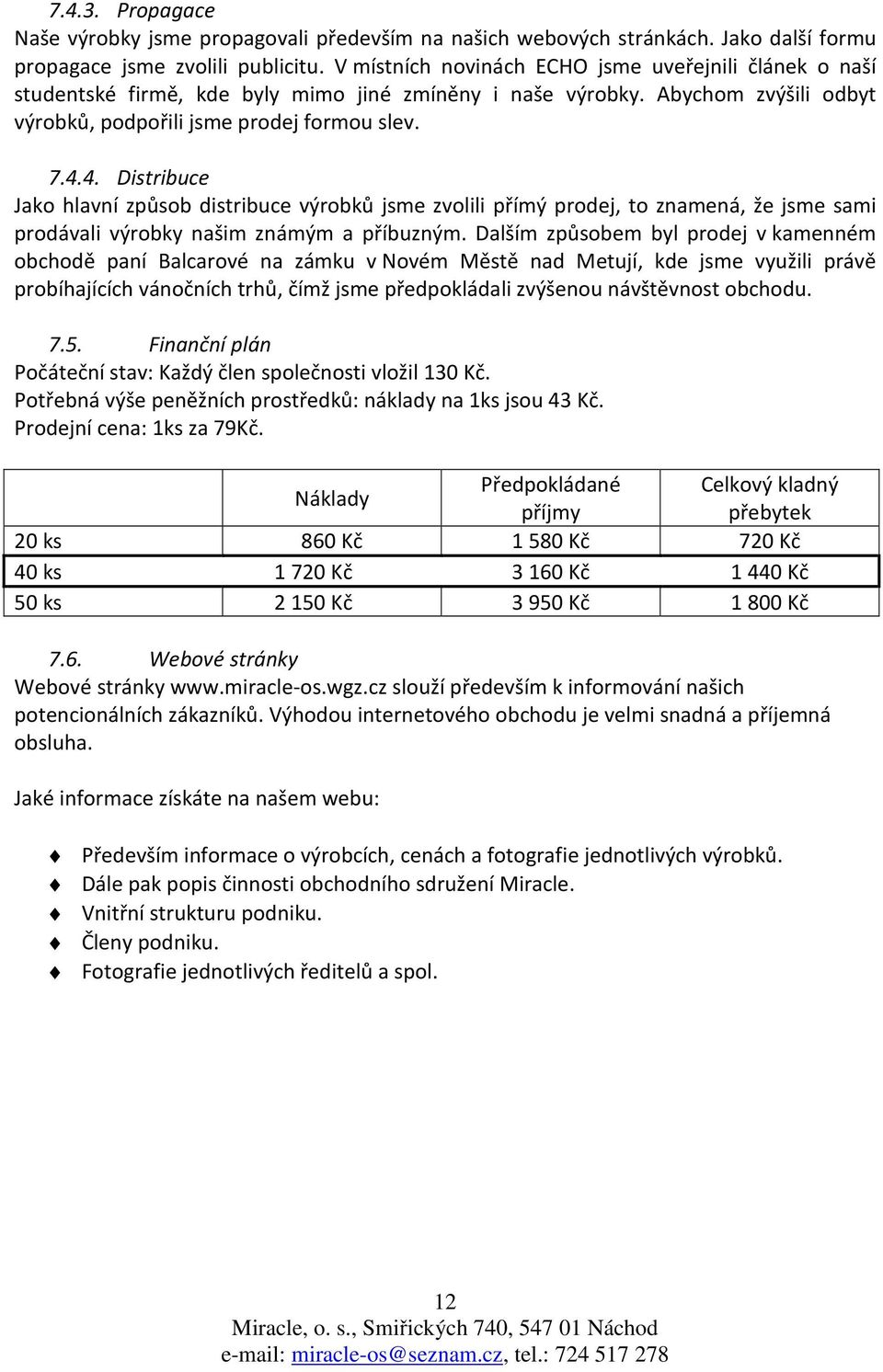 4. Distribuce Jako hlavní způsob distribuce výrobků jsme zvolili přímý prodej, to znamená, že jsme sami prodávali výrobky našim známým a příbuzným.