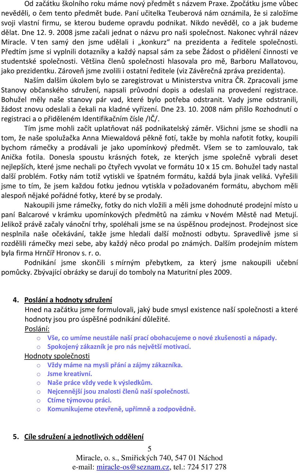 2008 jsme začali jednat o názvu pro naši společnost. Nakonec vyhrál název Miracle. V ten samý den jsme udělali i konkurz na prezidenta a ředitele společnosti.
