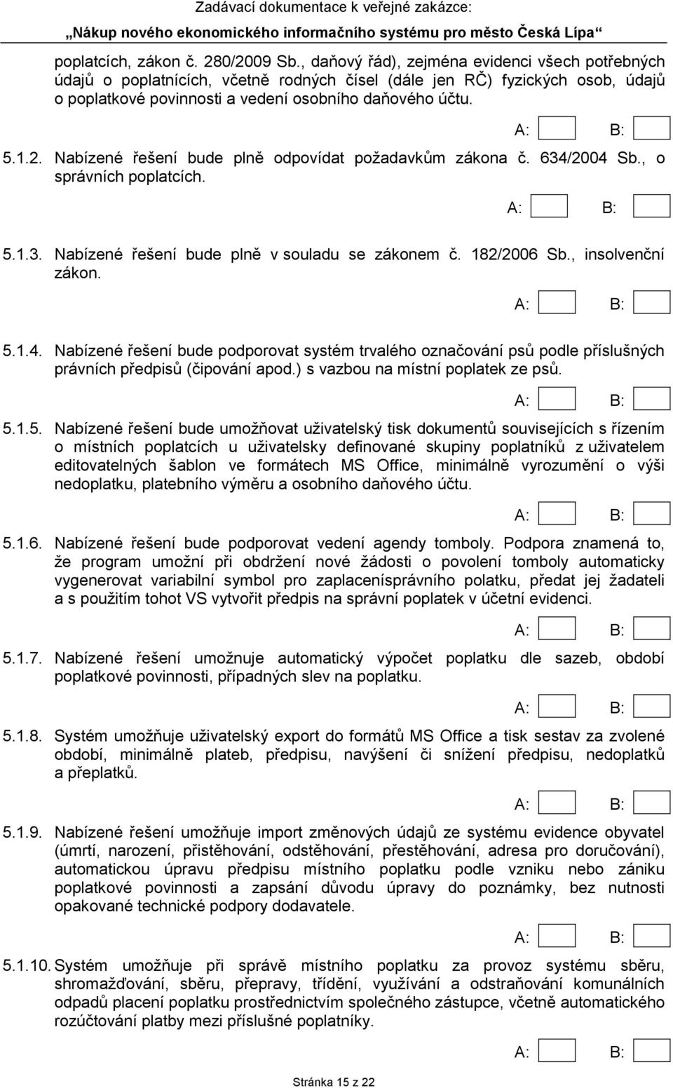 Nabízené řešení bude plně odpovídat požadavkům zákona č. 634/2004 Sb., o správních poplatcích. 5.1.3. Nabízené řešení bude plně v souladu se zákonem č. 182/2006 Sb., insolvenční zákon. 5.1.4. Nabízené řešení bude podporovat systém trvalého označování psů podle příslušných právních předpisů (čipování apod.