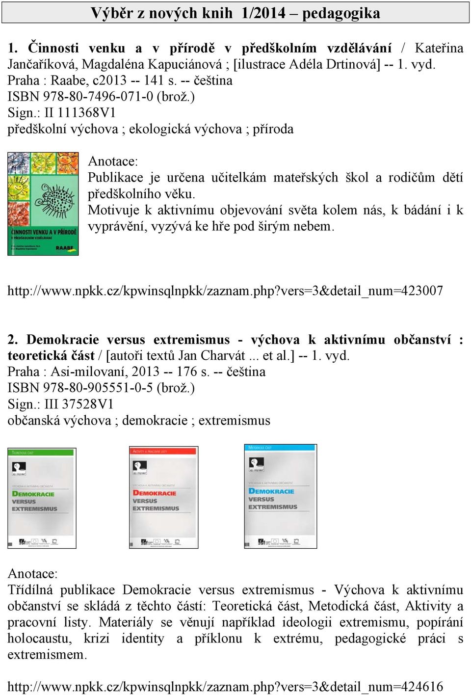 : II 111368V1 předškolní výchova ; ekologická výchova ; příroda Publikace je určena učitelkám mateřských škol a rodičům dětí předškolního věku.