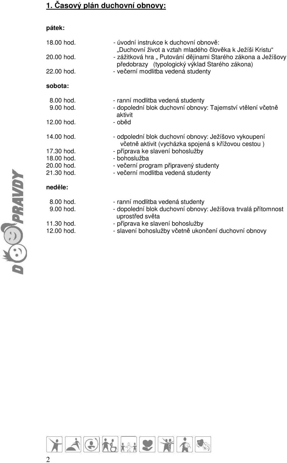 30 hod. - příprava ke slavení bohoslužby 18.00 hod. - bohoslužba 20.00 hod. - večerní program připravený studenty 21.30 hod. - večerní modlitba vedená studenty neděle: 8.00 hod. - ranní modlitba vedená studenty 9.