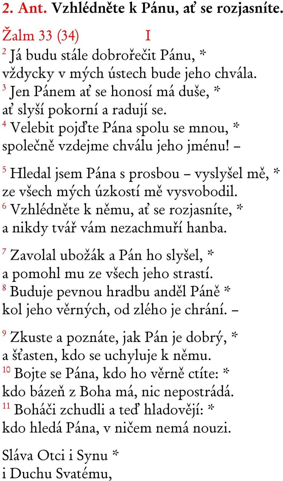 6 Vzhlédněte k němu, ať se rozjasníte, * a nikdy tvář vám nezachmuří hanba. 7 Zavolal ubožák a Pán ho slyšel, * a pomohl mu ze všech jeho strastí.