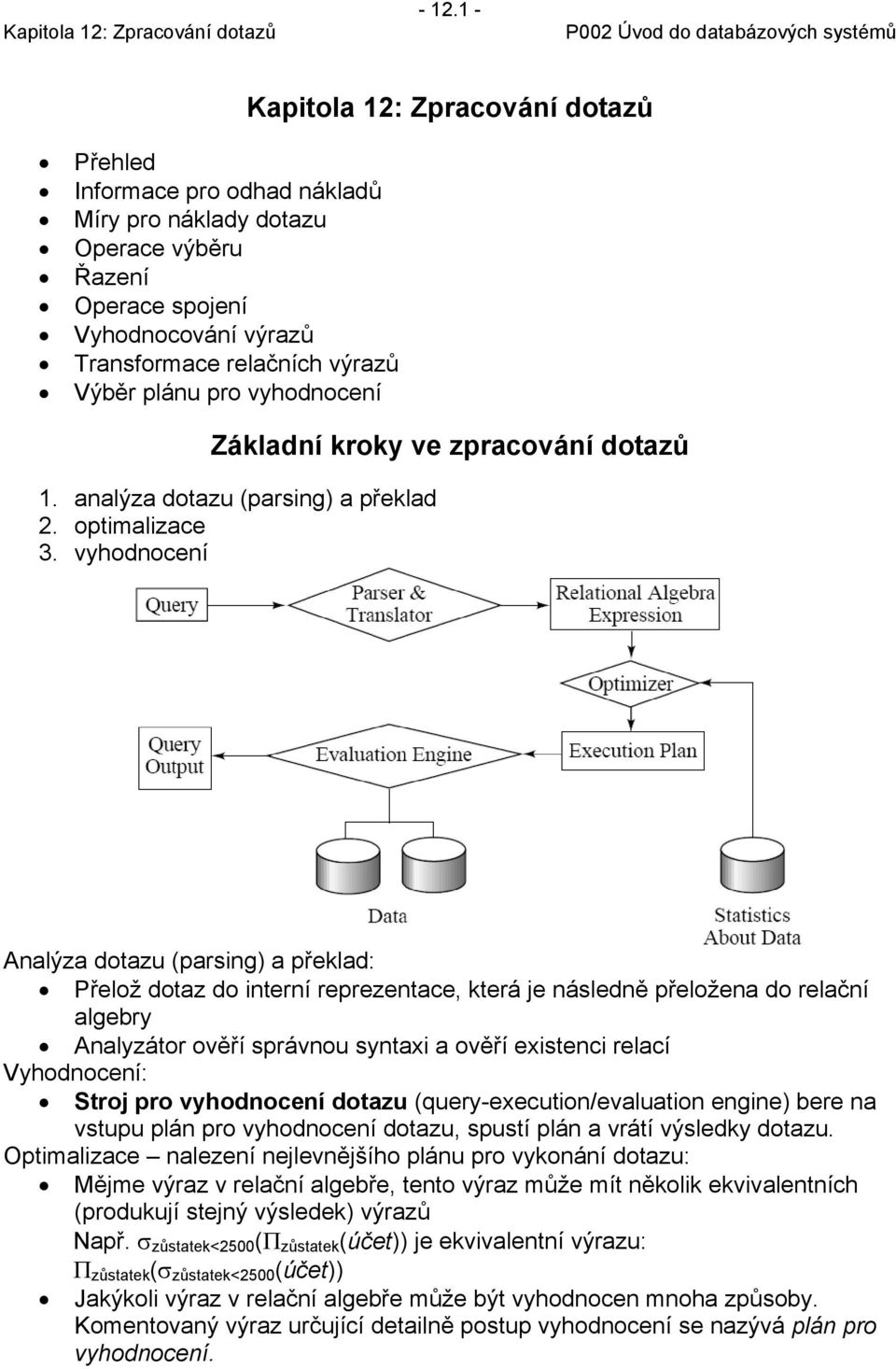 vyhodoceí Aalýza dotazu (pasig) a překlad: Přelož dotaz do iteí epezetace, kteá je ásledě přeložea do elačí algeby Aalyzáto ověří spávou sytaxi a ověří existeci elací Vyhodoceí: Stoj po vyhodoceí