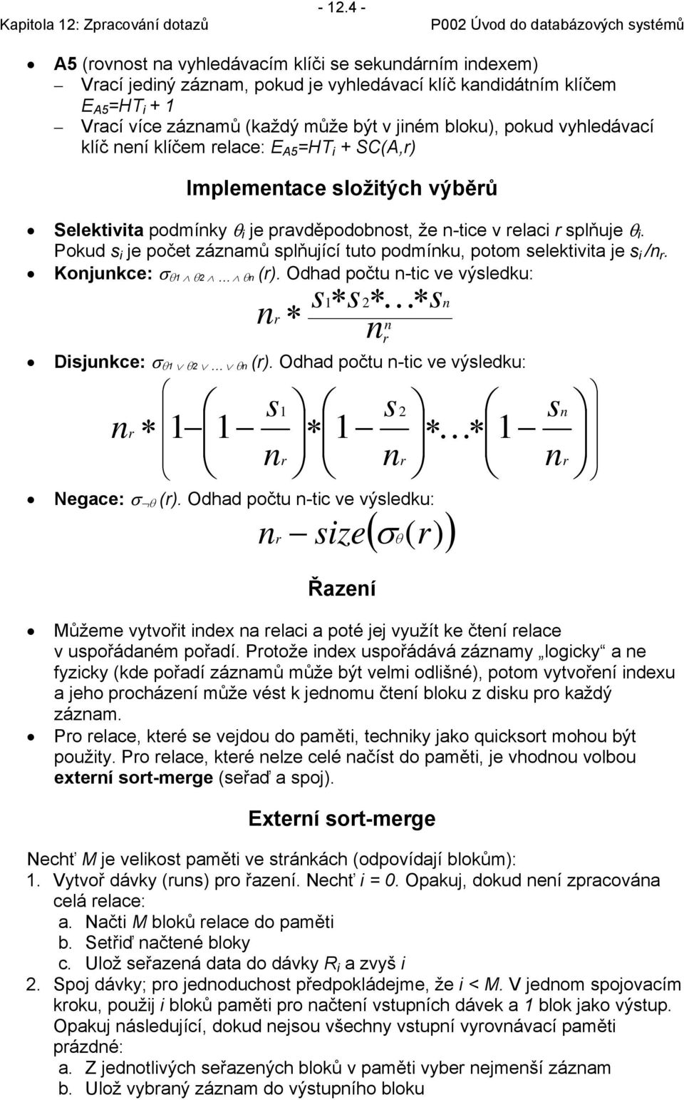 Pokud s i je počet zázamů splňující tuto podmíku, potom selektivita je s i /. Kojukce: σ θ1 θ2 θ (). Odhad počtu -tic ve výsledku: s1 s 2 K s Disjukce: σ θ1 θ2 θ ().