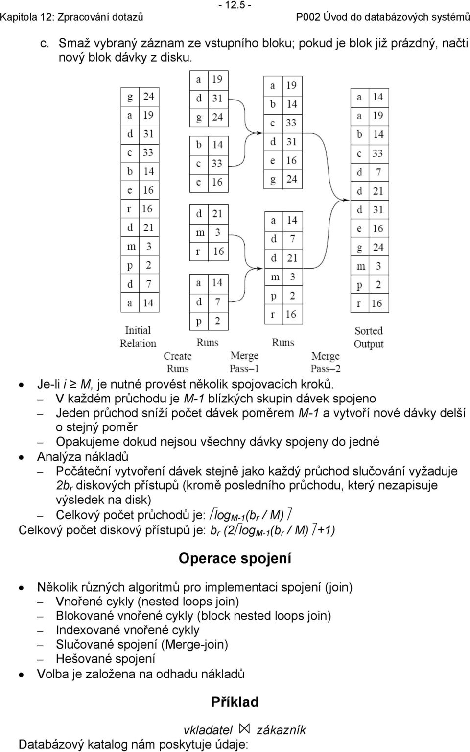 Počátečí vytvořeí dávek stejě jako každý půchod slučováí vyžaduje 2b diskových přístupů (komě posledího půchodu, kteý ezapisuje výsledek a disk) Celkový počet půchodů je: log M-1 (b / M) Celkový
