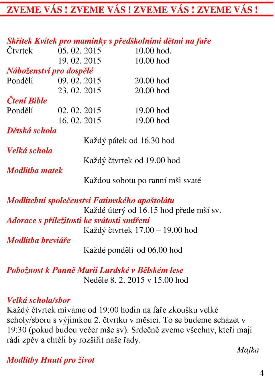 00 hod Modlitba matek Každou sobotu po ranní mši svaté Modlitební společenství Fatimského apoštolátu Každé úterý od 16.15 hod přede mší sv. Adorace s příležitosti ke svátosti smíření Každý čtvrtek 17.