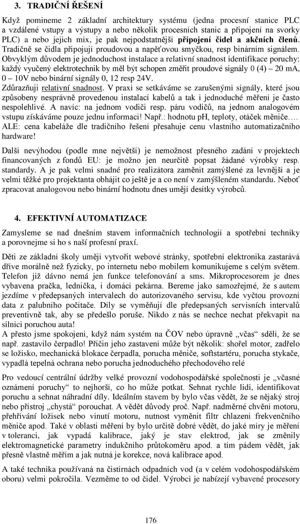 Obvyklým důvodem je jednoduchost instalace a relativní snadnost identifikace poruchy: každý vyučený elektrotechnik by měl být schopen změřit proudové signály 0 (4) 20 ma, 0 10V nebo binární signály