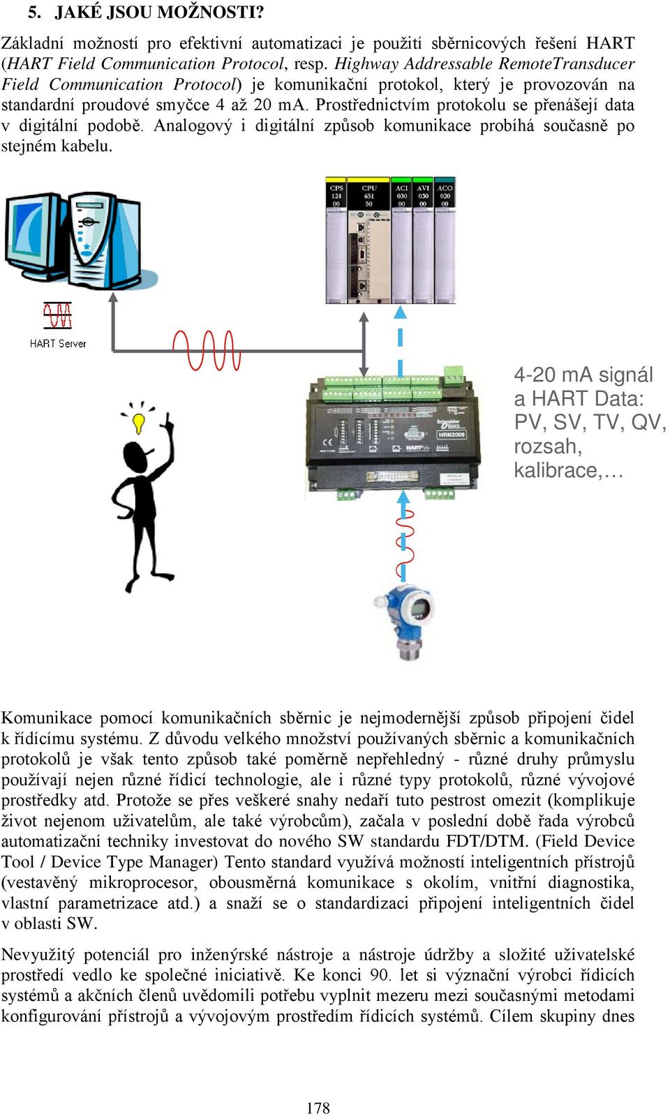 Prostřednictvím protokolu se přenášejí data v digitální podobě. Analogový i digitální způsob komunikace probíhá současně po stejném kabelu.