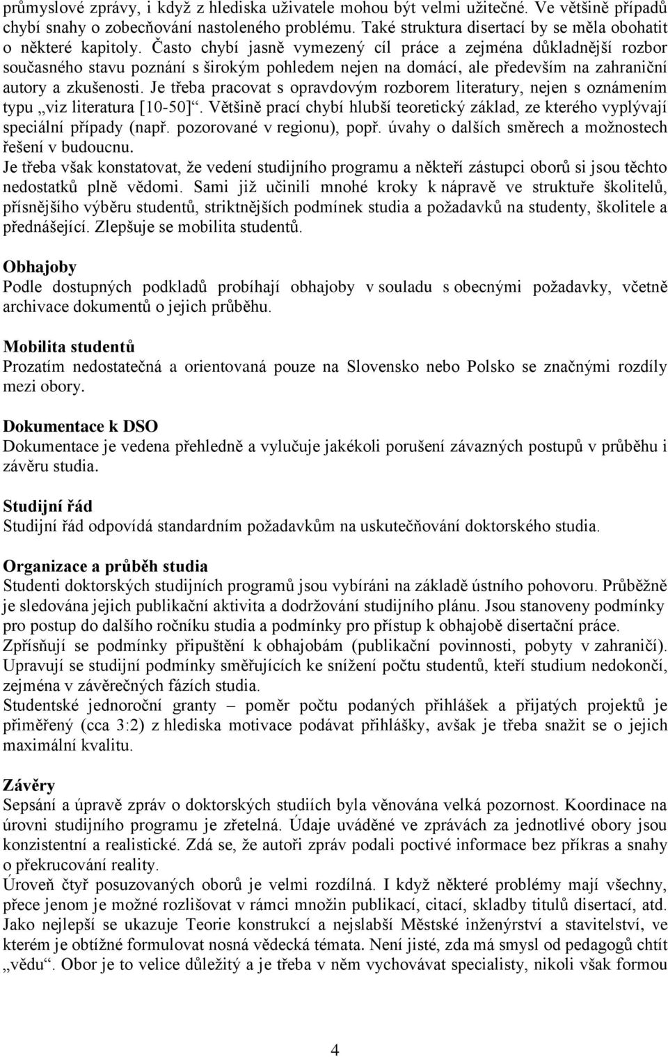 Často chybí jasně vymezený cíl práce a zejména důkladnější rozbor současného stavu poznání s širokým pohledem nejen na domácí, ale především na zahraniční autory a zkušenosti.